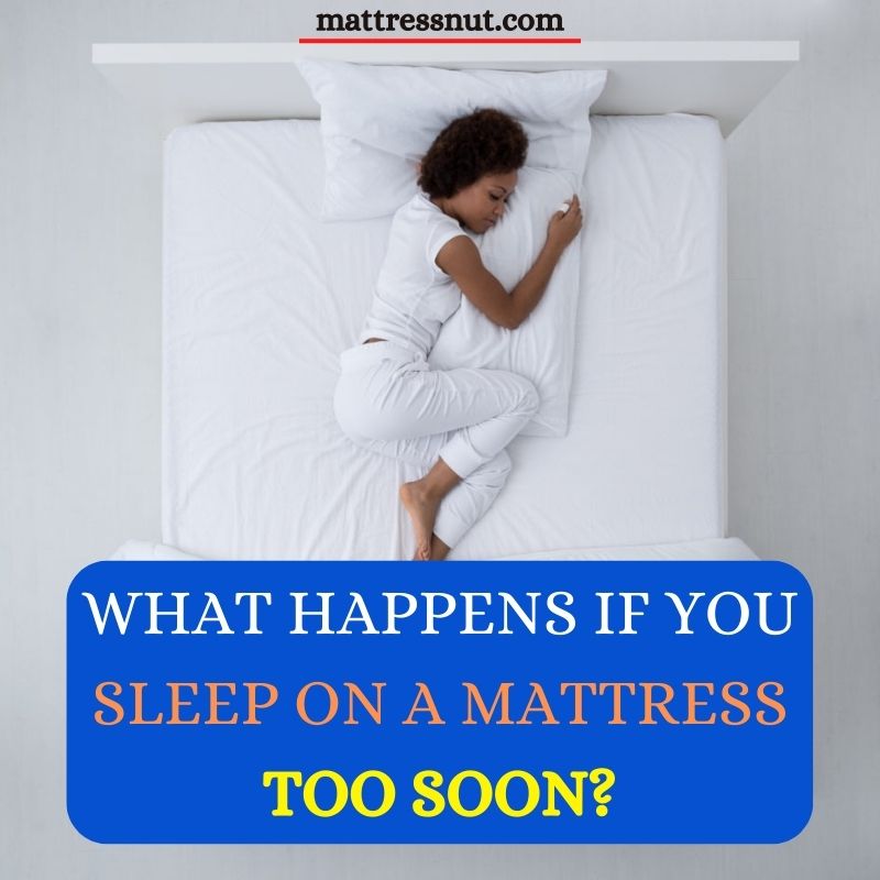 What happens if you sleep on a mattress too soon