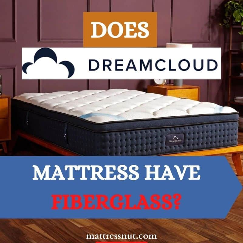 Does Dreamcloud mattress have fiberglass